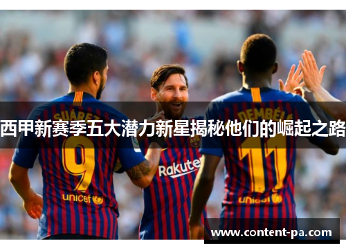 西甲新赛季五大潜力新星揭秘他们的崛起之路