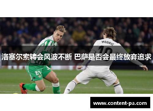 洛塞尔索转会风波不断 巴萨是否会最终放弃追求