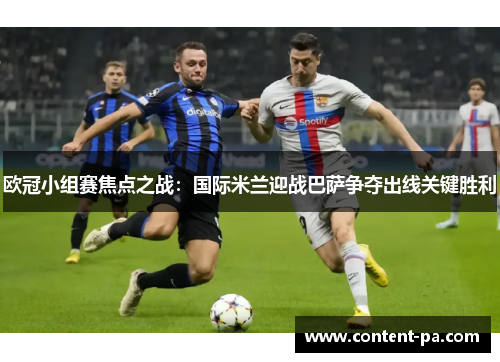 欧冠小组赛焦点之战：国际米兰迎战巴萨争夺出线关键胜利