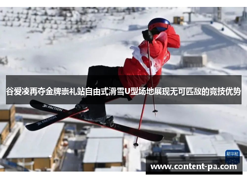 谷爱凌再夺金牌崇礼站自由式滑雪U型场地展现无可匹敌的竞技优势