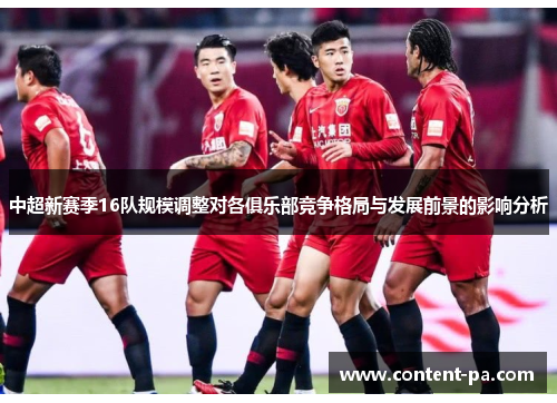 中超新赛季16队规模调整对各俱乐部竞争格局与发展前景的影响分析