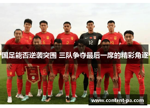 国足能否逆袭突围 三队争夺最后一席的精彩角逐