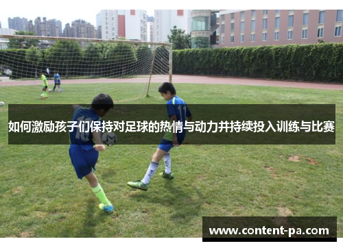 如何激励孩子们保持对足球的热情与动力并持续投入训练与比赛