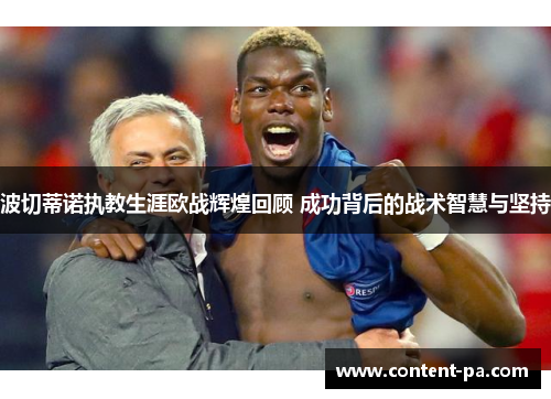 波切蒂诺执教生涯欧战辉煌回顾 成功背后的战术智慧与坚持