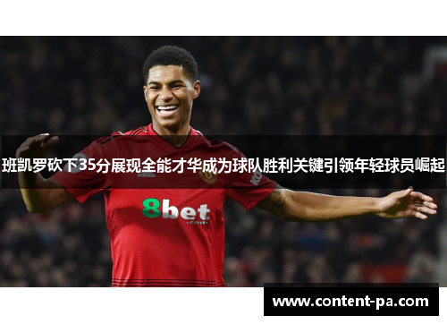 班凯罗砍下35分展现全能才华成为球队胜利关键引领年轻球员崛起