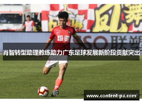 肖智转型助理教练助力广东足球发展新阶段贡献突出
