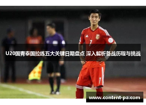 U20国青泰国拉练五大关键日期盘点 深入解析备战历程与挑战