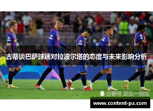 古蒂谈巴萨球迷对拉波尔塔的态度与未来影响分析