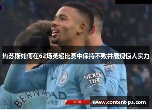 热苏斯如何在62场英超比赛中保持不败并展现惊人实力