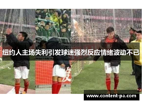 纽约人主场失利引发球迷强烈反应情绪波动不已