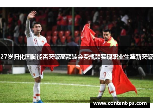 27岁归化国脚能否突破高额转会费瓶颈实现职业生涯新突破
