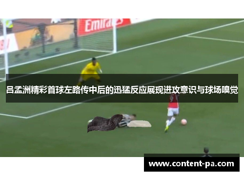 吕孟洲精彩首球左路传中后的迅猛反应展现进攻意识与球场嗅觉
