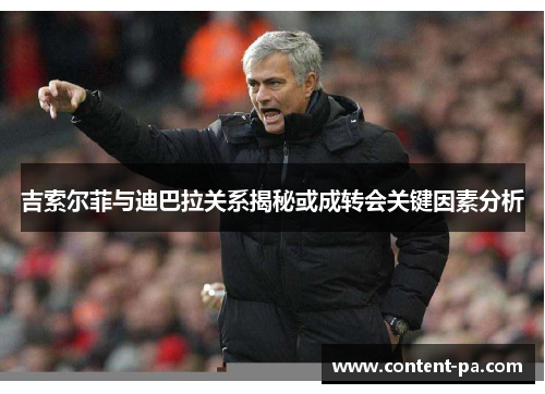 吉索尔菲与迪巴拉关系揭秘或成转会关键因素分析