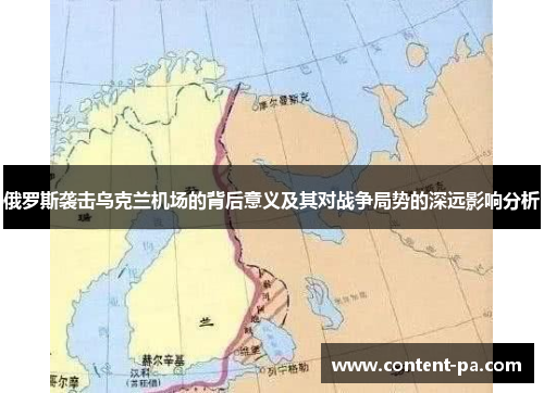 俄罗斯袭击乌克兰机场的背后意义及其对战争局势的深远影响分析