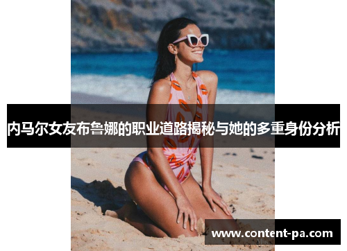 内马尔女友布鲁娜的职业道路揭秘与她的多重身份分析