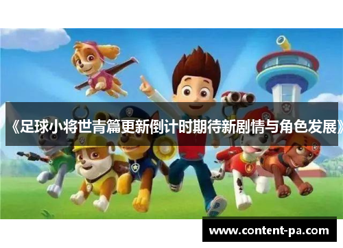 《足球小将世青篇更新倒计时期待新剧情与角色发展》