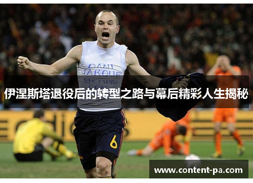 伊涅斯塔退役后的转型之路与幕后精彩人生揭秘
