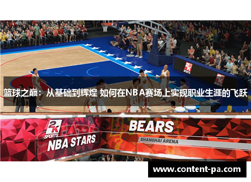篮球之巅:从基础到辉煌 如何在NBA赛场上实现职业生涯的飞跃 篮球之巅:从基础到辉煌 如何在NBA赛场上实现职业生涯的飞跃