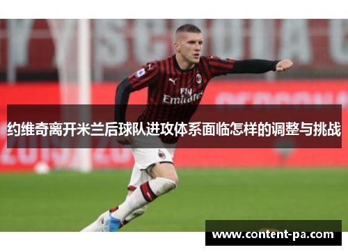 约维奇离开米兰后球队进攻体系面临怎样的调整与挑战