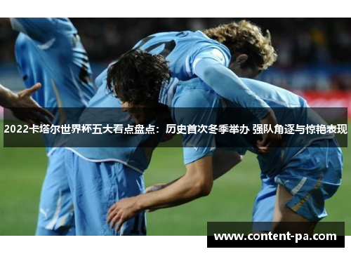 2022卡塔尔世界杯五大看点盘点：历史首次冬季举办 强队角逐与惊艳表现