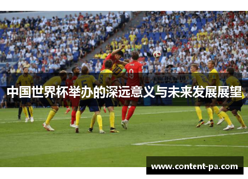 中国世界杯举办的深远意义与未来发展展望