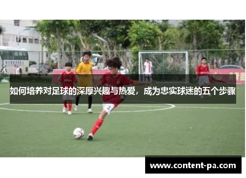 如何培养对足球的深厚兴趣与热爱，成为忠实球迷的五个步骤