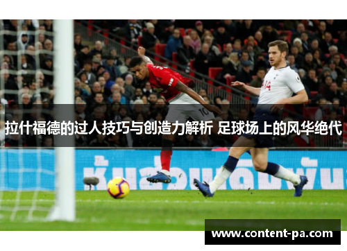 拉什福德的过人技巧与创造力解析 足球场上的风华绝代