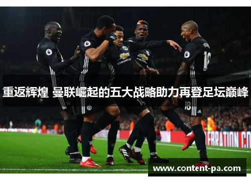 重返辉煌 曼联崛起的五大战略助力再登足坛巅峰