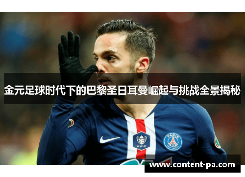 金元足球时代下的巴黎圣日耳曼崛起与挑战全景揭秘