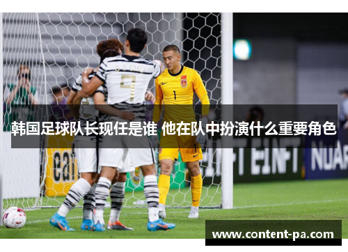 韩国足球队长现任是谁 他在队中扮演什么重要角色