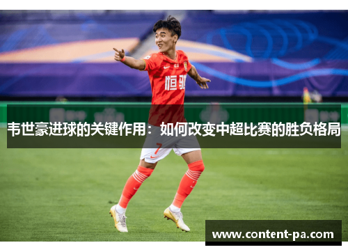 韦世豪进球的关键作用：如何改变中超比赛的胜负格局