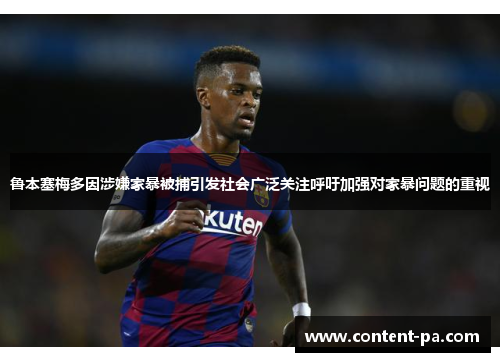 鲁本塞梅多因涉嫌家暴被捕引发社会广泛关注呼吁加强对家暴问题的重视