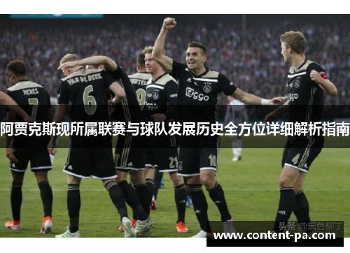 阿贾克斯现所属联赛与球队发展历史全方位详细解析指南 阿贾克斯现所属联赛与球队发展历史全方位详细解析指南