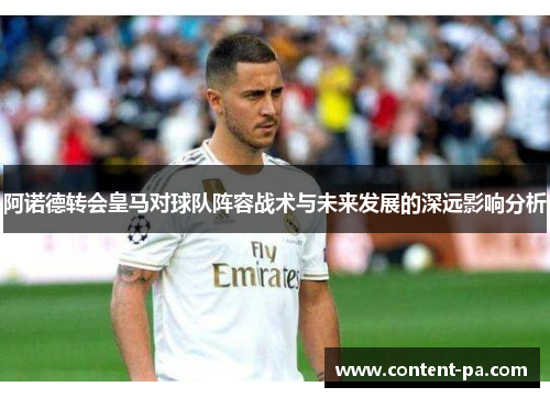 阿诺德转会皇马对球队阵容战术与未来发展的深远影响分析 阿诺德转会皇马对球队阵容战术与未来发展的深远影响分析