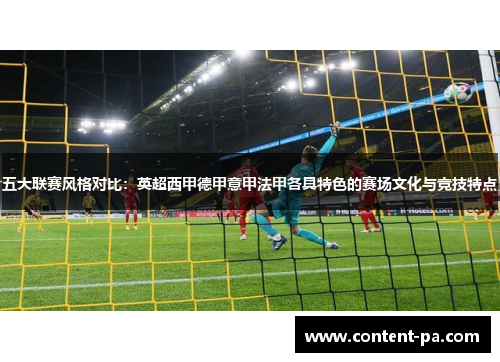 五大联赛风格对比:英超西甲德甲意甲法甲各具特色的赛场文化与竞技特点 五大联赛风格对比:英超西甲德甲意甲法甲各具特色的赛场文化与竞技特点