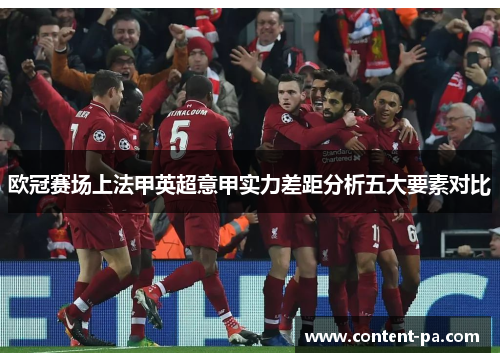 欧冠赛场上法甲英超意甲实力差距分析五大要素对比