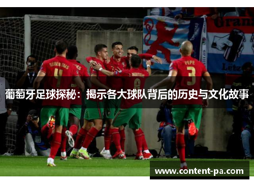 葡萄牙足球探秘:揭示各大球队背后的历史与文化故事 葡萄牙足球探秘:揭示各大球队背后的历史与文化故事