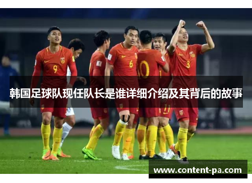 韩国足球队现任队长是谁详细介绍及其背后的故事