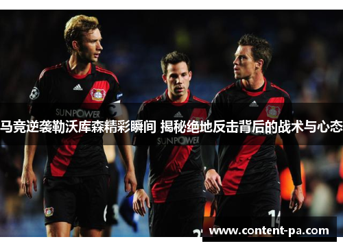 马竞逆袭勒沃库森精彩瞬间 揭秘绝地反击背后的战术与心态