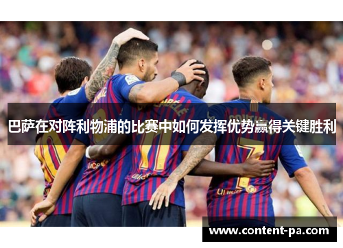 巴萨在对阵利物浦的比赛中如何发挥优势赢得关键胜利