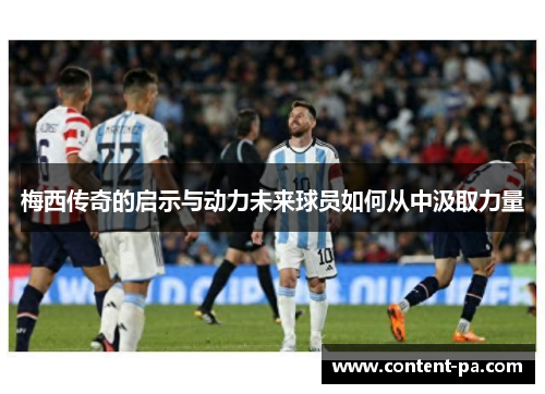 梅西传奇的启示与动力未来球员如何从中汲取力量