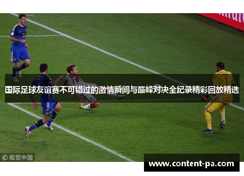 国际足球友谊赛不可错过的激情瞬间与巅峰对决全纪录精彩回放精选