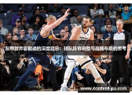 灰熊放弃霍勒迪的深度启示：球队阵容调整与战略布局的思考