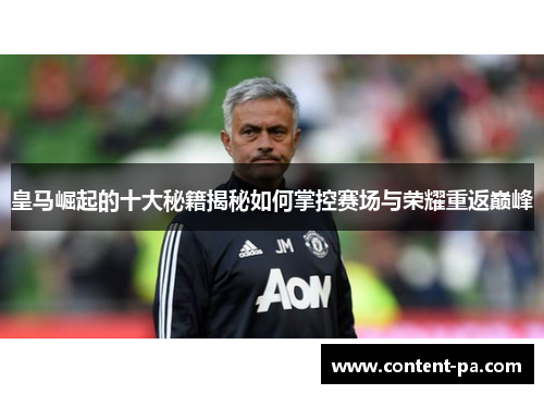 皇马崛起的十大秘籍揭秘如何掌控赛场与荣耀重返巅峰