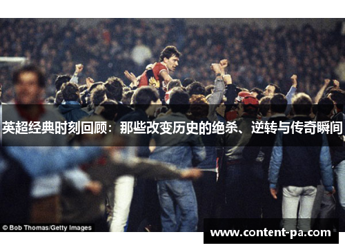 英超经典时刻回顾：那些改变历史的绝杀、逆转与传奇瞬间