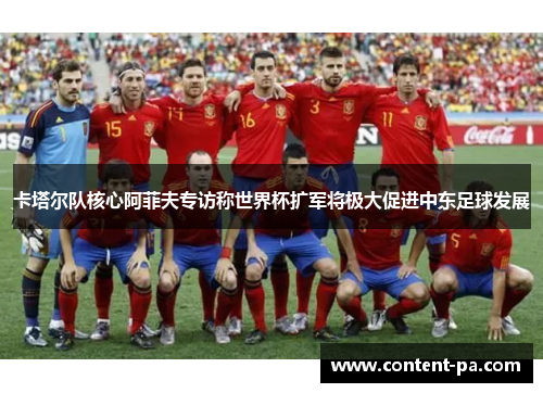 卡塔尔队核心阿菲夫专访称世界杯扩军将极大促进中东足球发展