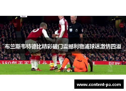 布兰斯韦特德比精彩破门震撼利物浦球迷激情四溢