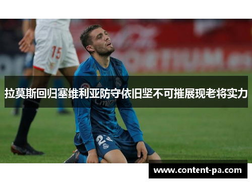 拉莫斯回归塞维利亚防守依旧坚不可摧展现老将实力