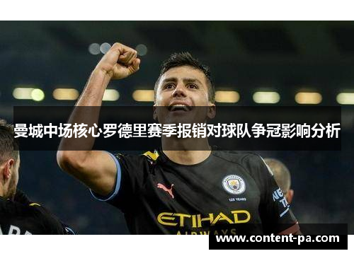 曼城中场核心罗德里赛季报销对球队争冠影响分析