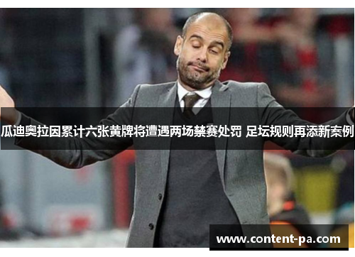 瓜迪奥拉因累计六张黄牌将遭遇两场禁赛处罚 足坛规则再添新案例